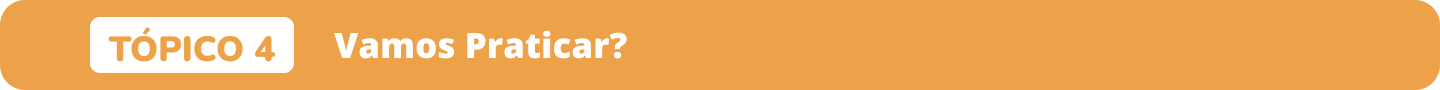 Tópico 4 Vamos praticar?